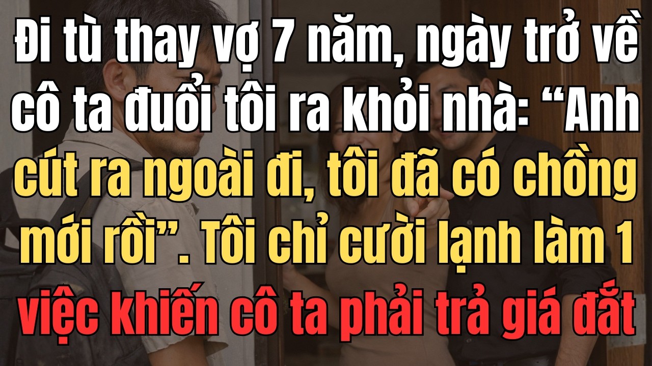 Đi Tù Thay Vợ 7 Năm, Ngày Trở Về Cô Ta Đuổi Tôi Ra Khỏi Nhà: 