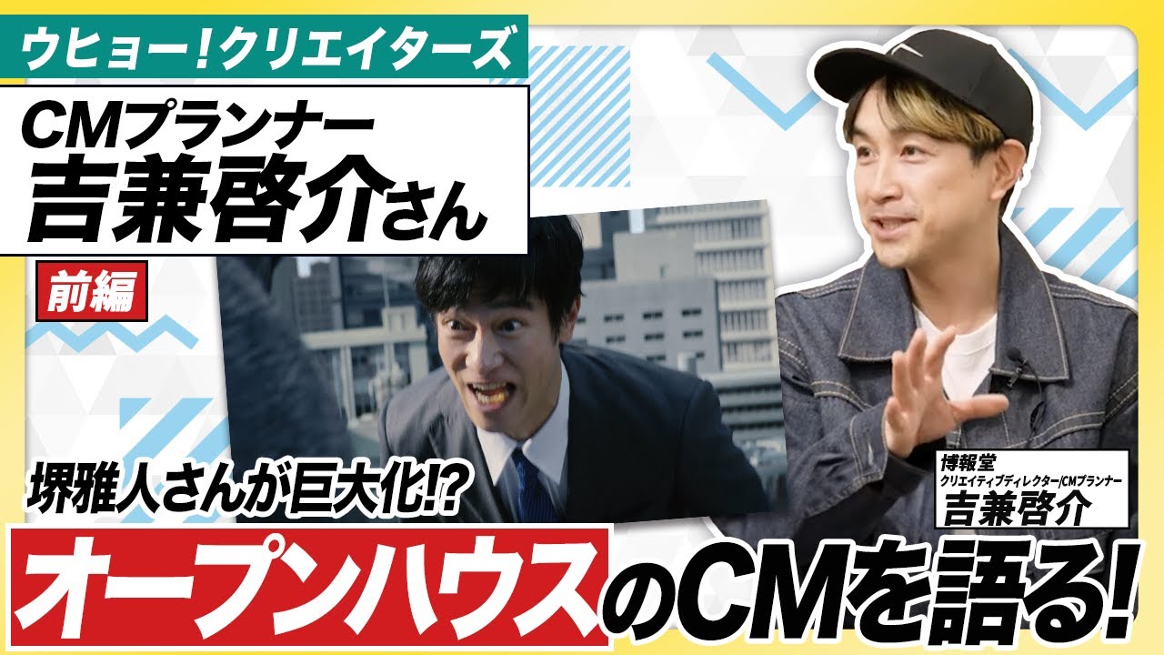 【オープンハウスのCM】CMプランナー吉兼啓介さんが登場！堺雅人さんはなぜ巨大化したのか？他にも、木村拓哉さん、松田翔太さん、長瀬智也さんなどが出演してきたCMの発想法を語る！【前編】