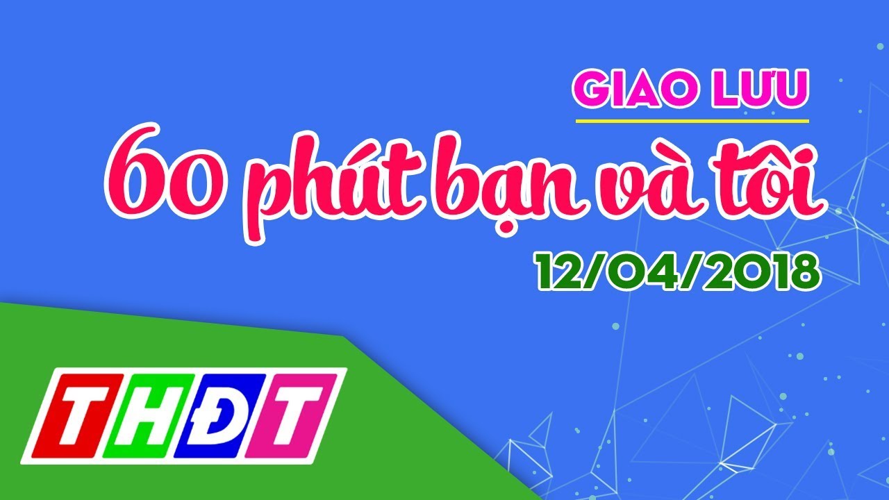 Radio online - Cảnh giác với thông tin trên mạng (12/04/2018) | 60 phút bạn và tôi | THDT