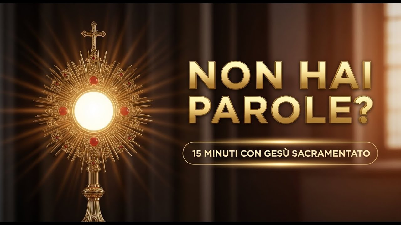 15 MINUTI CON GESÙ SACRAMENTATO - Non hai parole? Lui ti dona le parole perfette