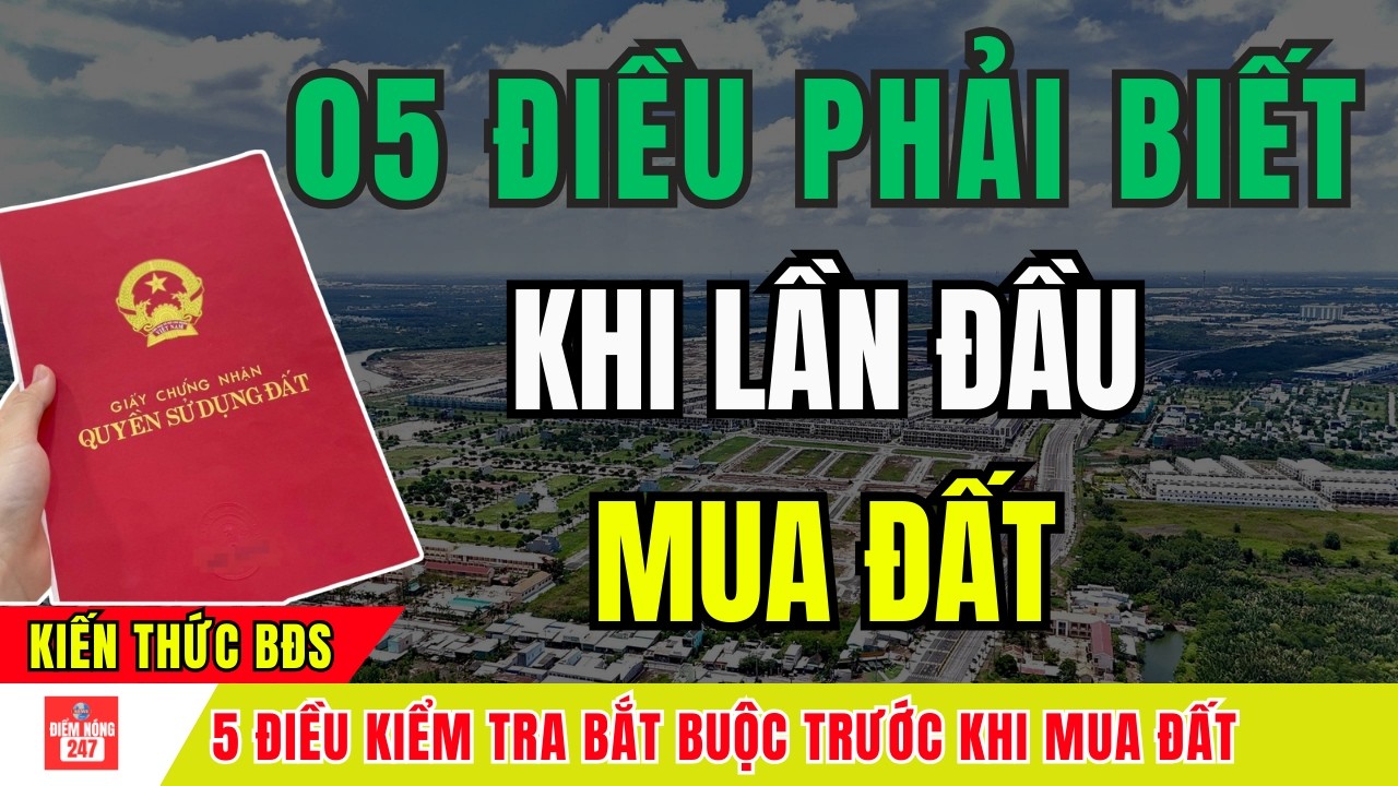 05 Điều Phải Biết Khi Lần Đầu Mua Đất - Tránh Mất Tiền Oan, Vướng Vòng Lao Lý