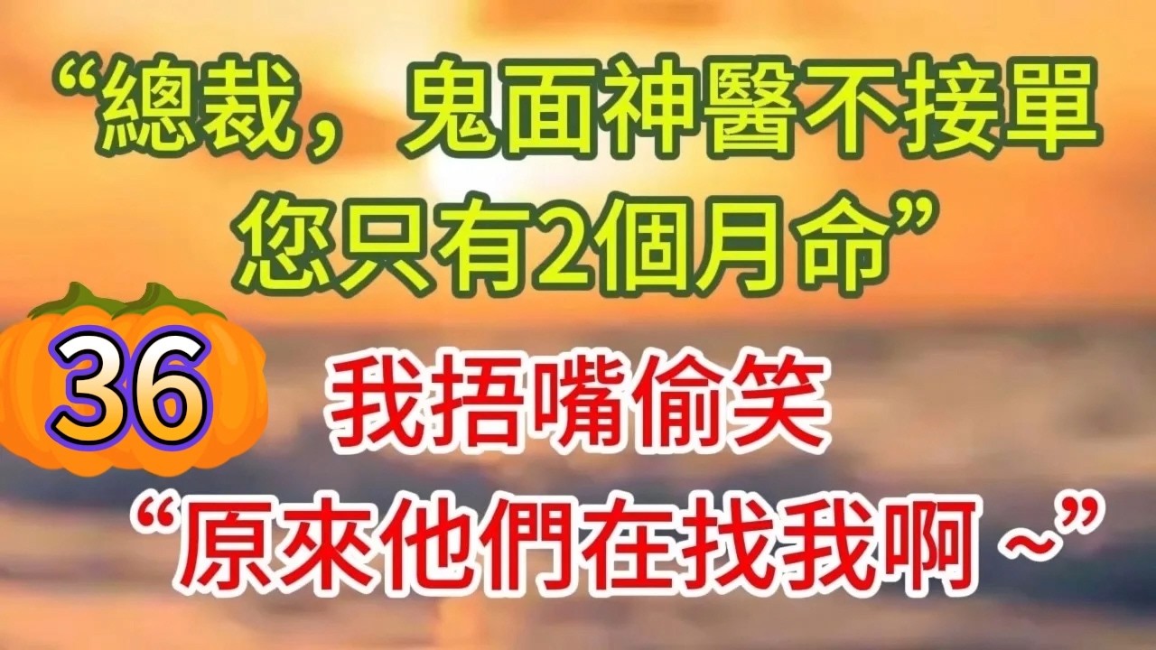 《鬼面神醫55》總裁，鬼面神醫不接單，您只有2個月命，我摀嘴偷笑，原來他們在找我啊 ~#戀愛#婚姻#情感 #愛情#甜寵#故事#小說#霸總