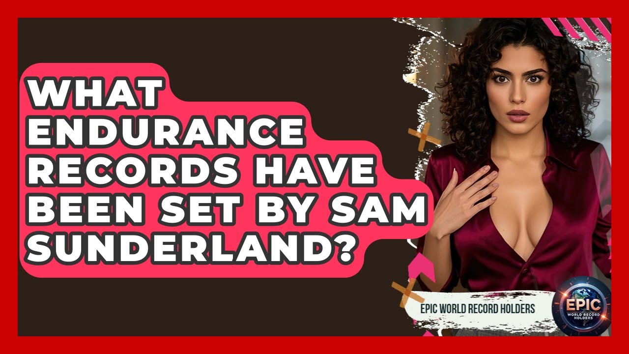 What Endurance Records Have Been Set by Sam Sunderland? - Epic World Record Holders