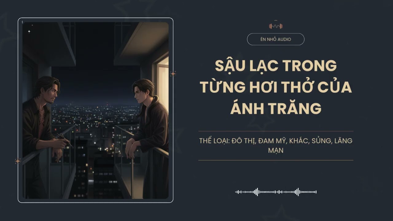 [Tập 6] Sậu Lạc Trong Từng Hơi Thở Của Ánh Trăng - Audio Đô Thị, Đam Mỹ, Khác, Sủng, Lãng Mạn