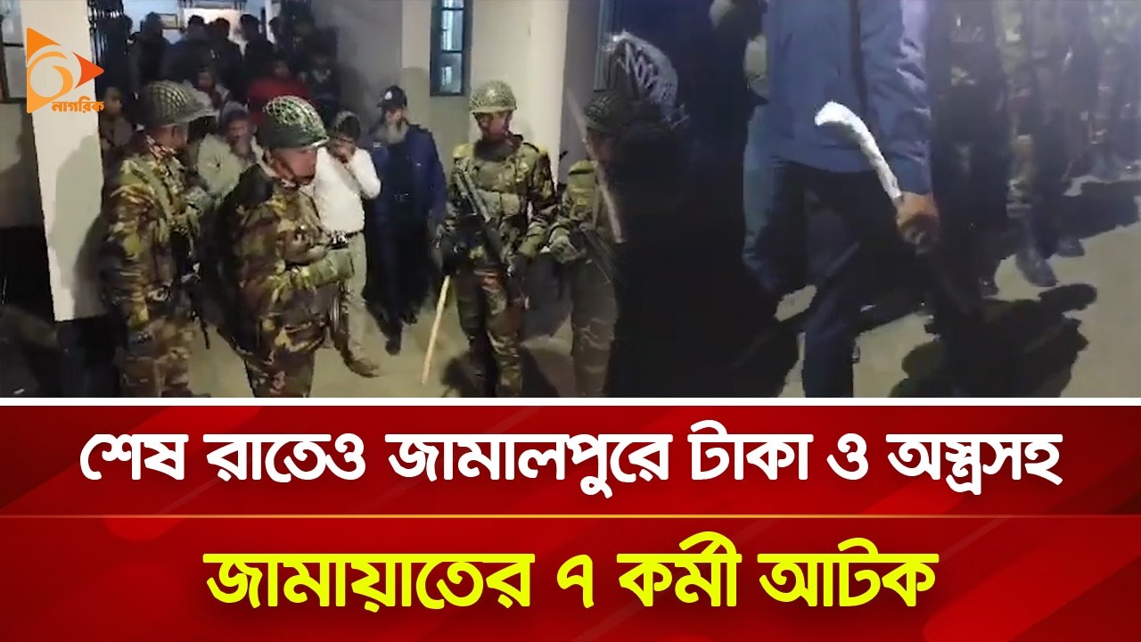 শেষ রাতেও জামালপুরে টাকা ও অস্ত্রসহ জামায়াতের ৭ কর্মী আটক | Nagorik TV