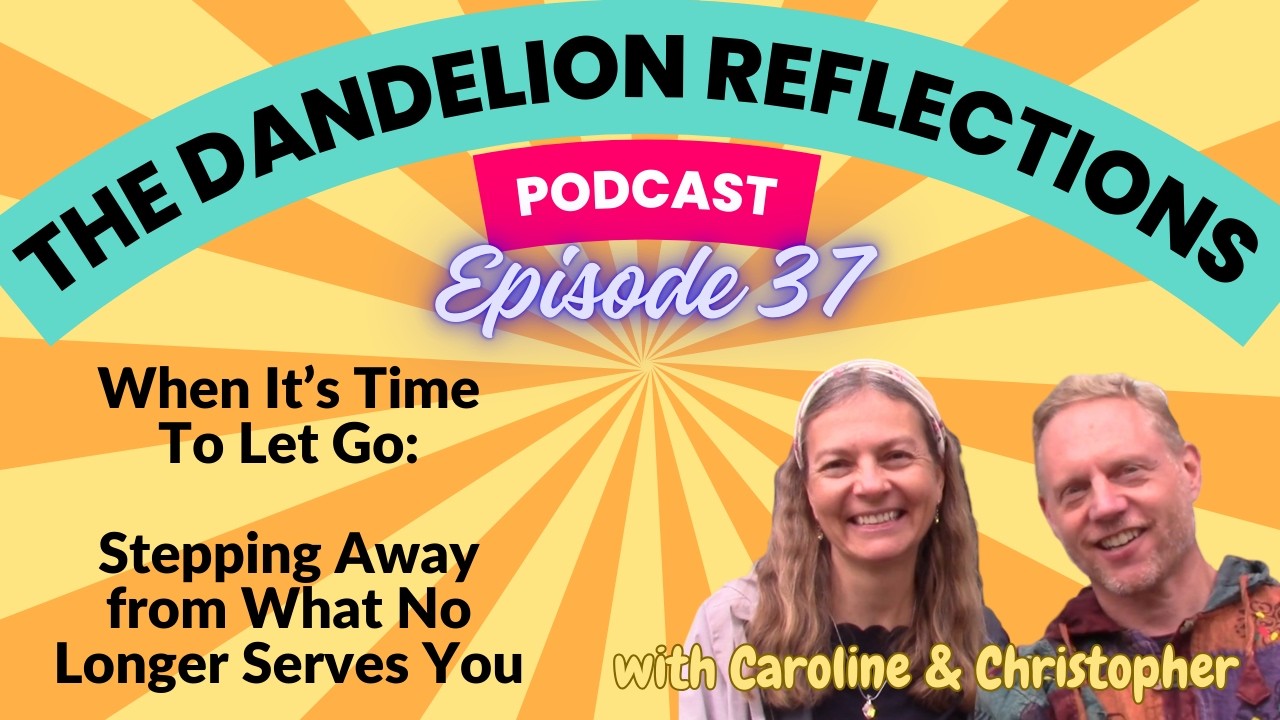 Stepping Away from What No Longer Serves You - The Dandelion Reflections - Episode 37