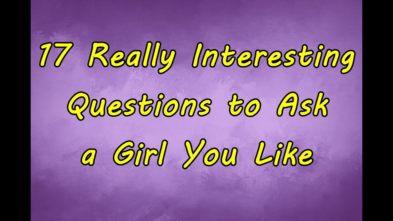 17 Really Interesting Questions to Ask a Girl You Like