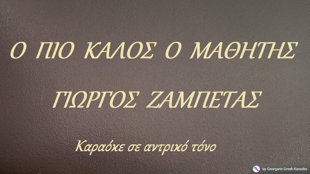 Ο ΠΙΟ ΚΑΛΟΣ Ο ΜΑΘΗΤΗΣ - ΓΙΩΡΓΟΣ ΖΑΜΠΕΤΑΣ (ΦΑ) Καραόκε σε αντρικό τόνο