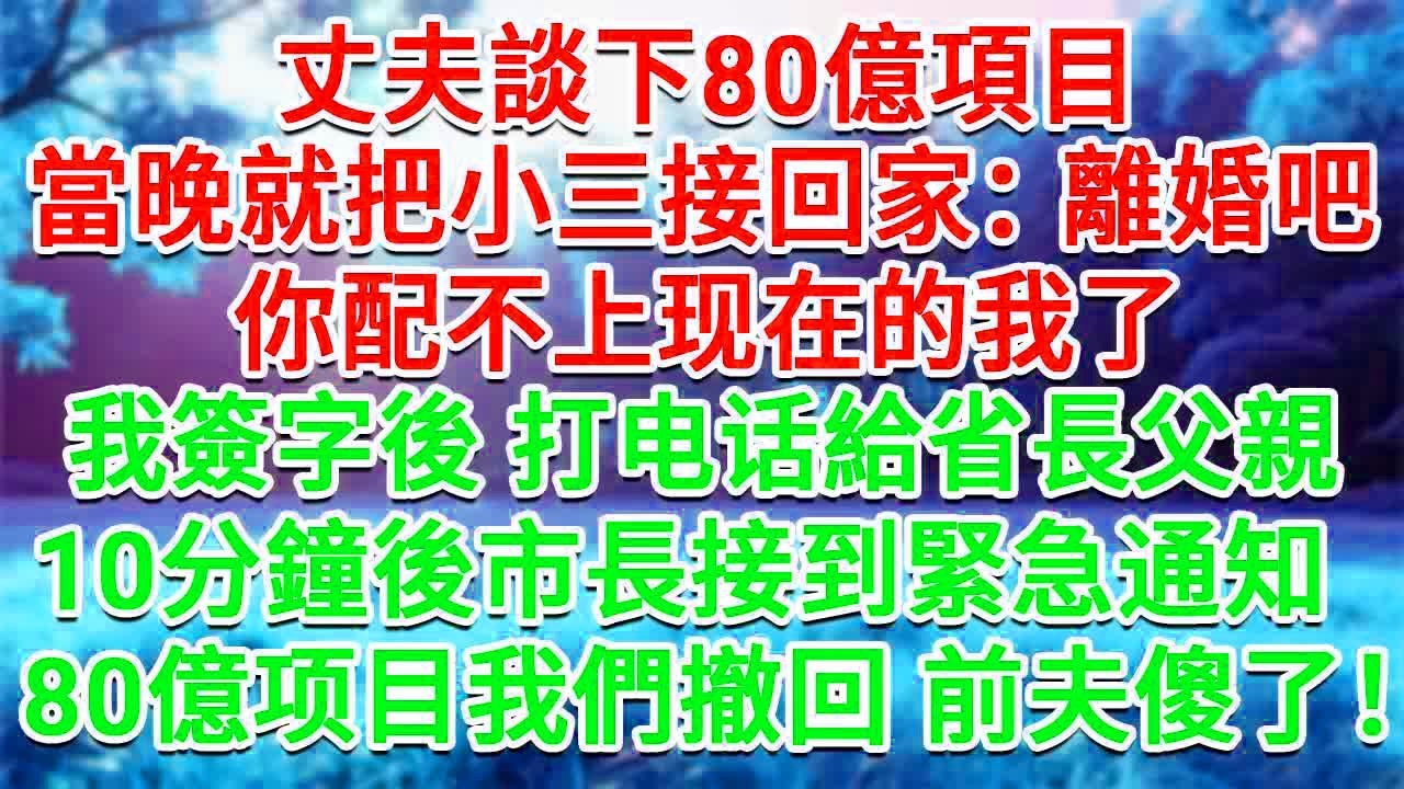 丈夫談下80億項目，當晚就把小三接回家：離婚吧，你配不上现在的我了！我簽字後打电话給省長父親， 10分鐘後市長接獲緊急通知：那筆80億投資 我們撤回，前夫傻了！#情感故事#故事#小說#戀愛#情感#婚姻