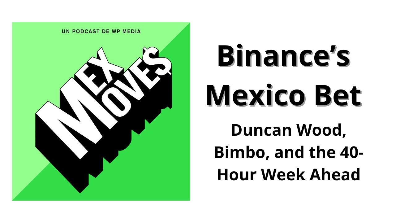 47. Binance’s Mexico Bet, Duncan Wood on USMCA Hearings, Bimbo at 80, and the 40-Hour Week Ahead