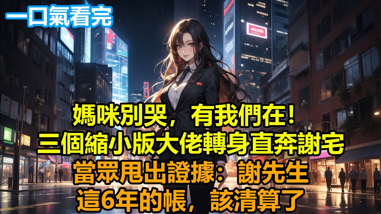 媽咪別哭，有我們在！三個縮小版大佬轉身直奔謝宅，當眾甩出證據：謝先生，這6年的帳，該清算了