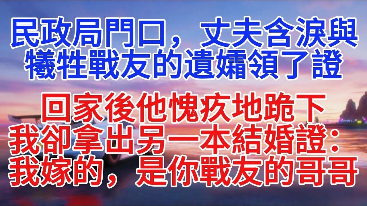 民政局門口，丈夫含淚與犧牲戰友的遺孀領了證，回家後他愧疚地跪下，我卻拿出另一本結婚證：我嫁的，是你戰友的哥哥#故事分享 #情感故事 #故事頻道
