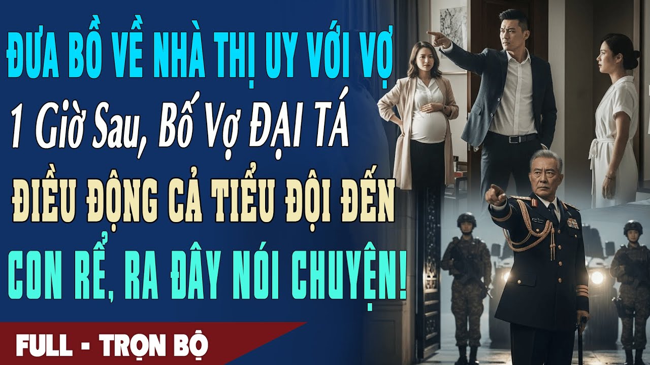 ❤️Truyện Ngôn Tình ĐƯA BỒ VỀ NHÀ THỊ UY VỚI VỢ 1h Sau Bố Vợ ĐẠI TÁ Điều Động TIỂU ĐỘI Đến Dạy Con Rể