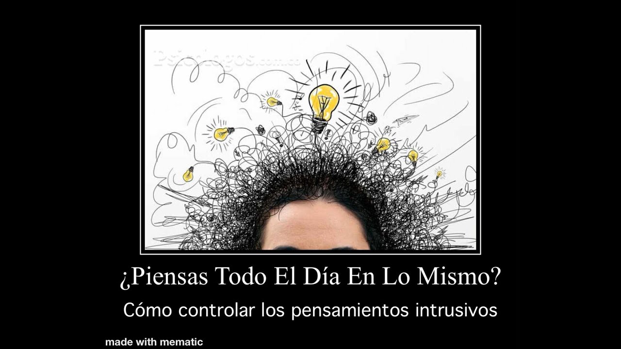 ¿Piensas Todo El Día En Lo Mismo?. Cómo controlar los pensamientos intrusivos.
