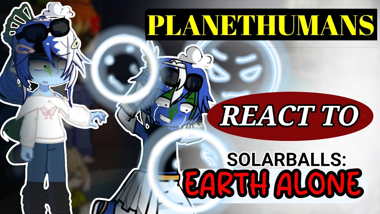 PLANETHUMANS REACT TO SOLARBALLS : EARTH ALONE + THE COLLISION || Part 4/? || (MY AU)
