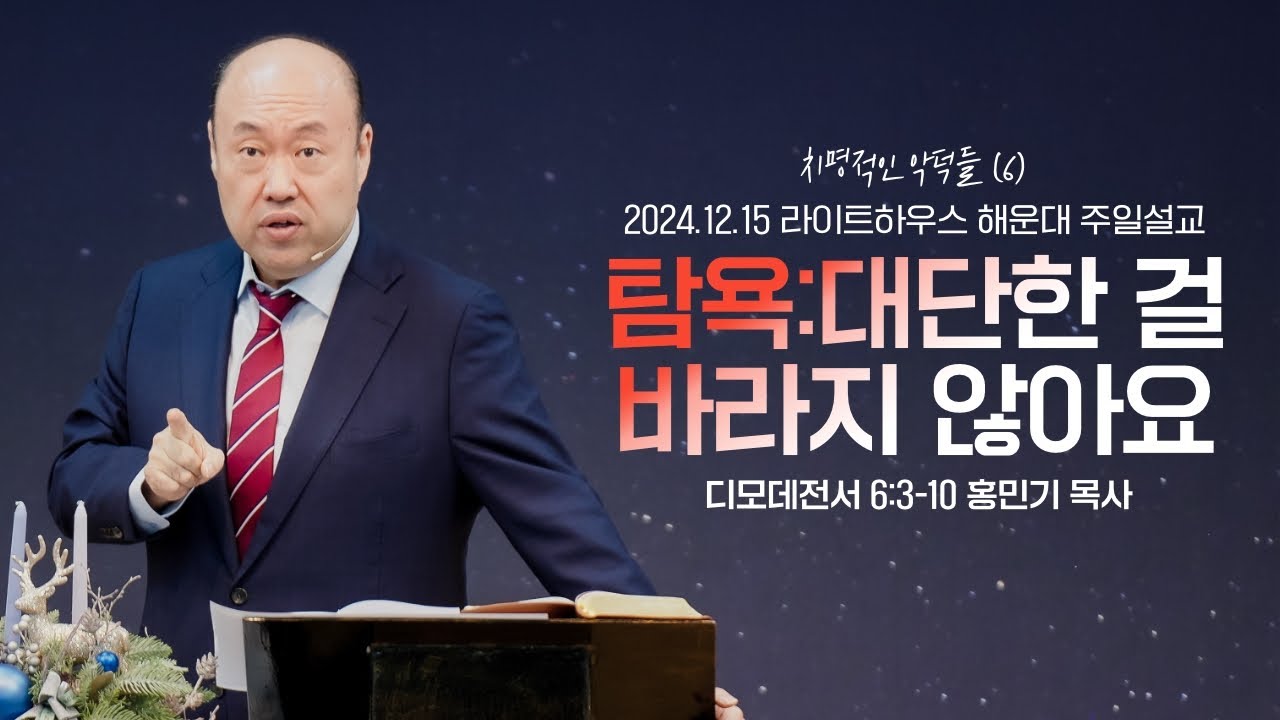 [탐욕:대단한 걸 바라지 않아요] 24.12.15 라이트하우스 해운대 주일설교 (딤전6:3-10)_홍민기 목사