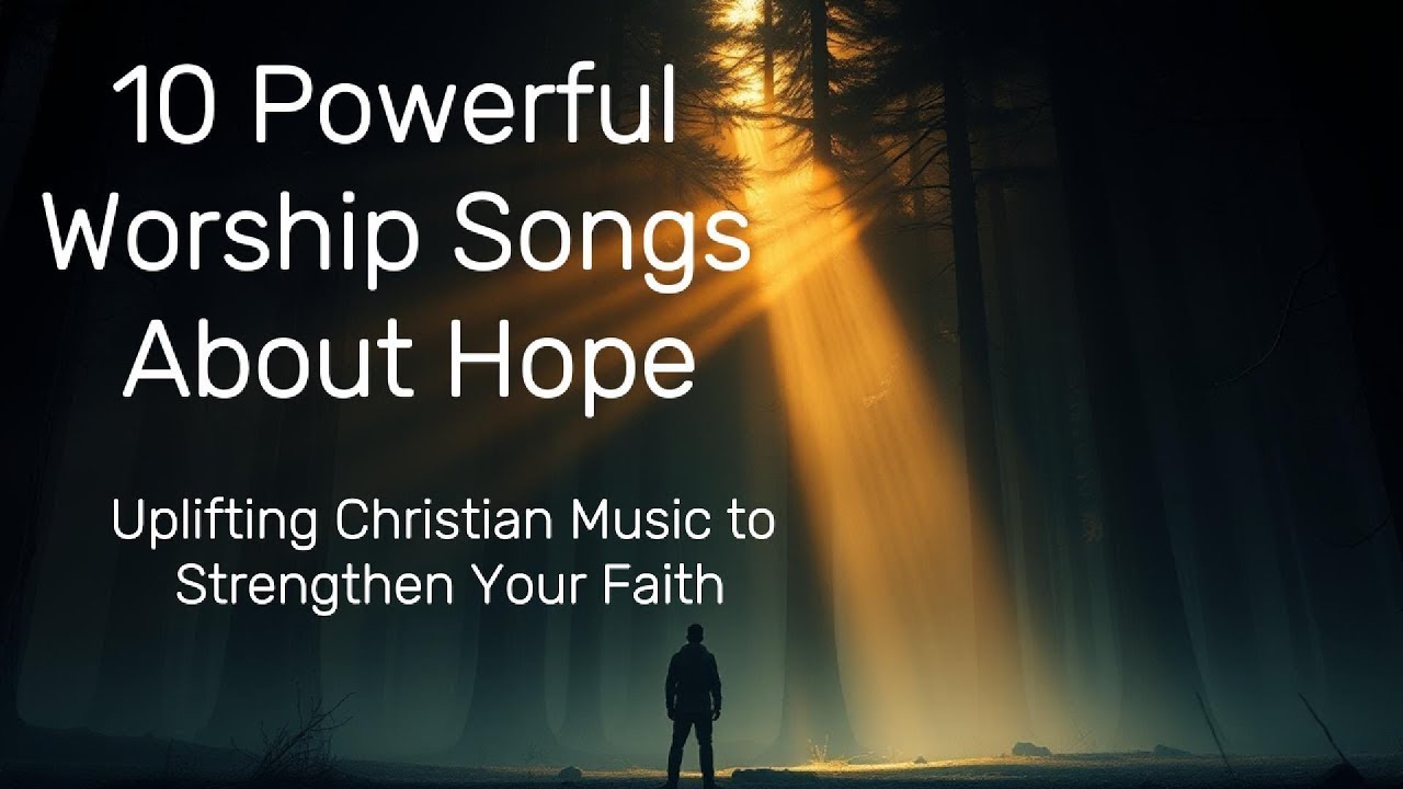 10 Powerful Worship Songs About Hope  - Uplifting Christian Music to Strengthen Your Faith