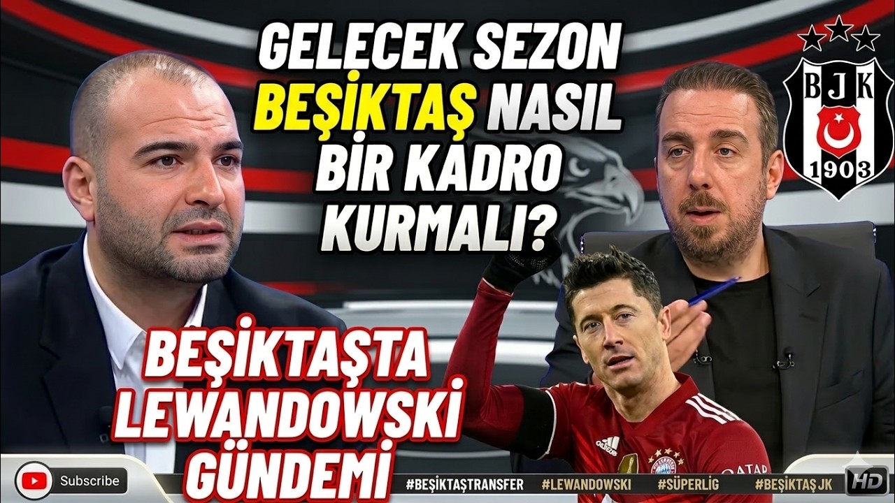 Sercan Dikme Fırat Günayer Beşiktaş Yorumu Gelecek Sezon Nasıl Bir Kadro Kurmalı lewandowski gündemi