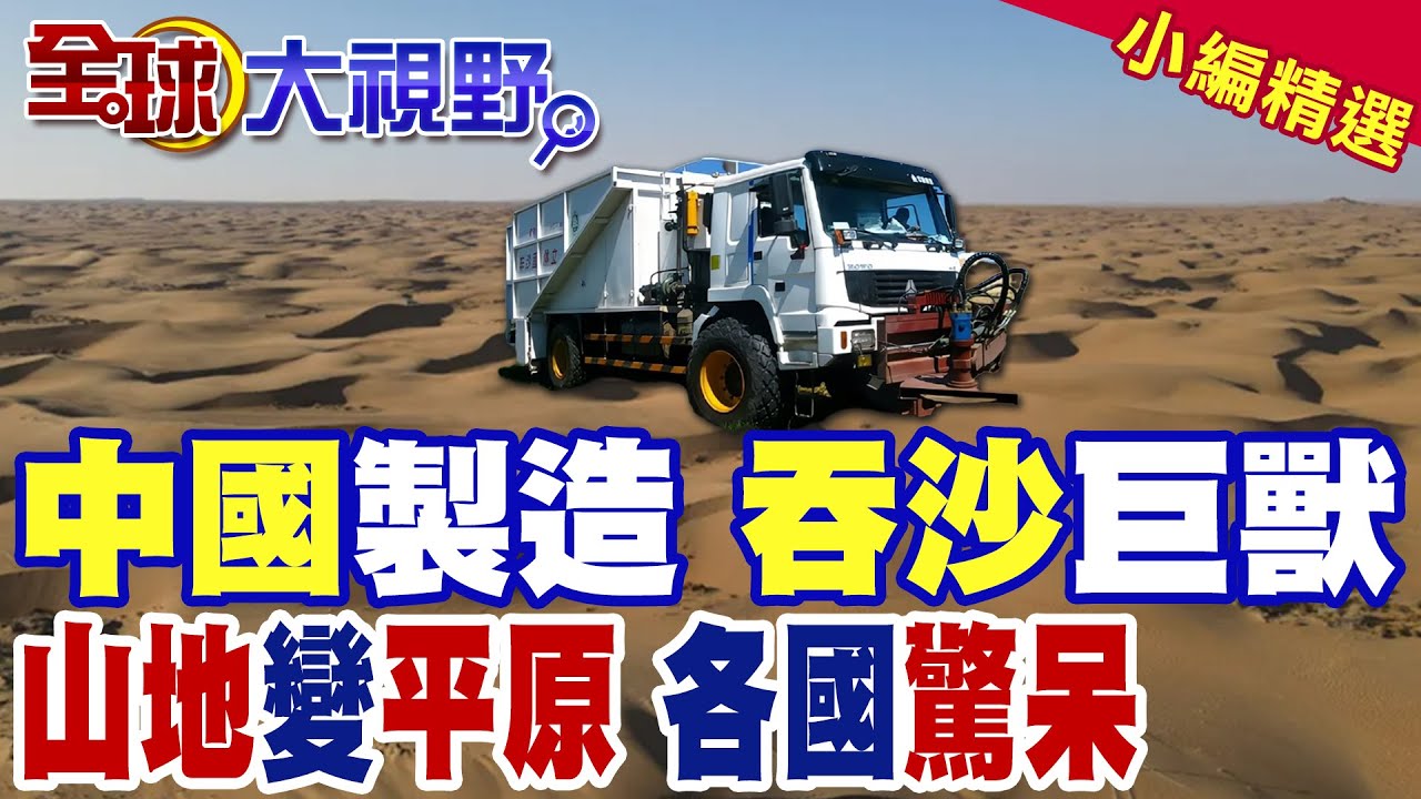 中國造出吞沙巨獸 山地變平原 各國驚呆 50國專家連夜來考察|【全球大視野】精華版 ‪