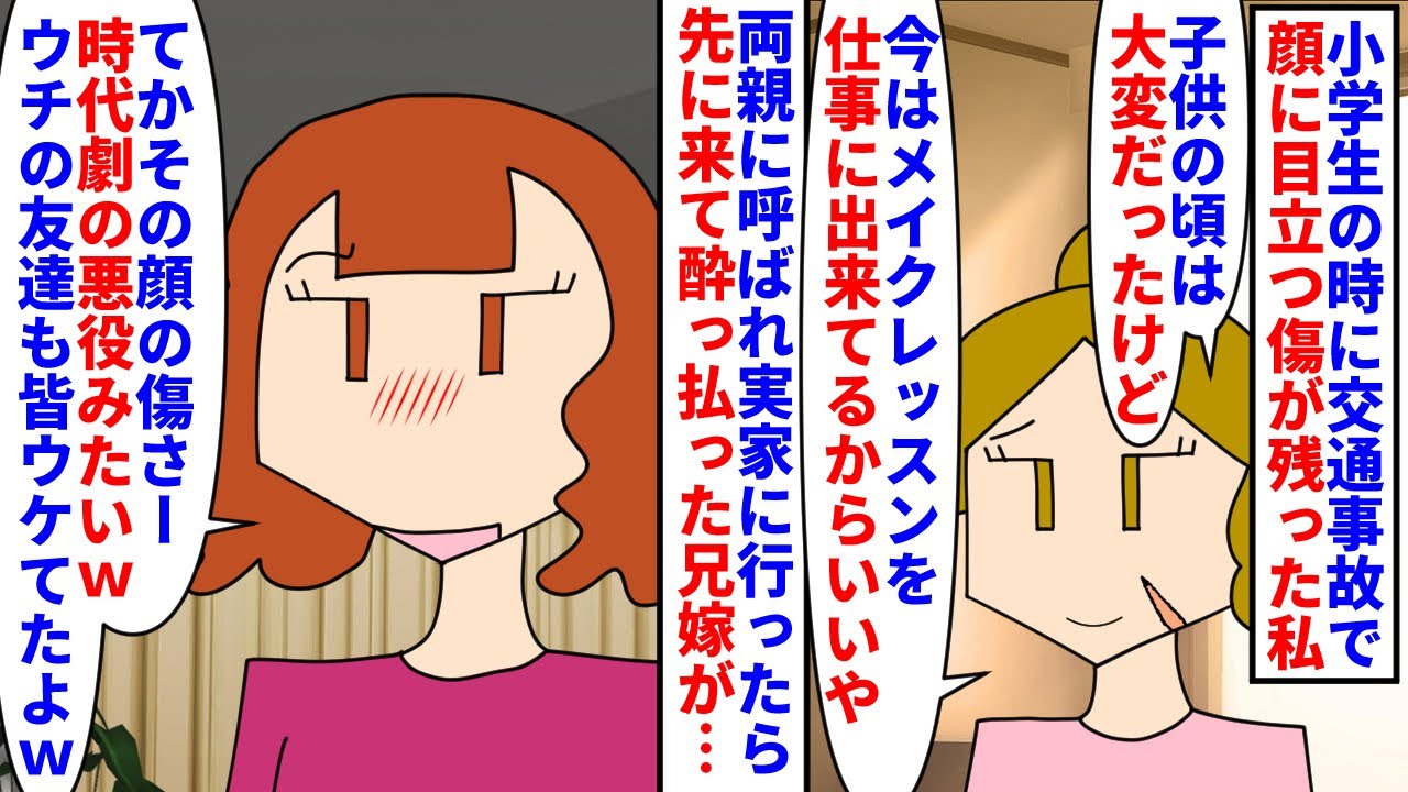 【漫画】兄嫁「その顔の傷マジでウケるんですけどーｗ」小学生の時に交通事故に遭い顔に目立つ傷が残った→家族の支えや化粧で隠せる事を覚え克服し実家に行くと酔っ払った兄嫁が…（スカッと漫画）【マンガ動画】
