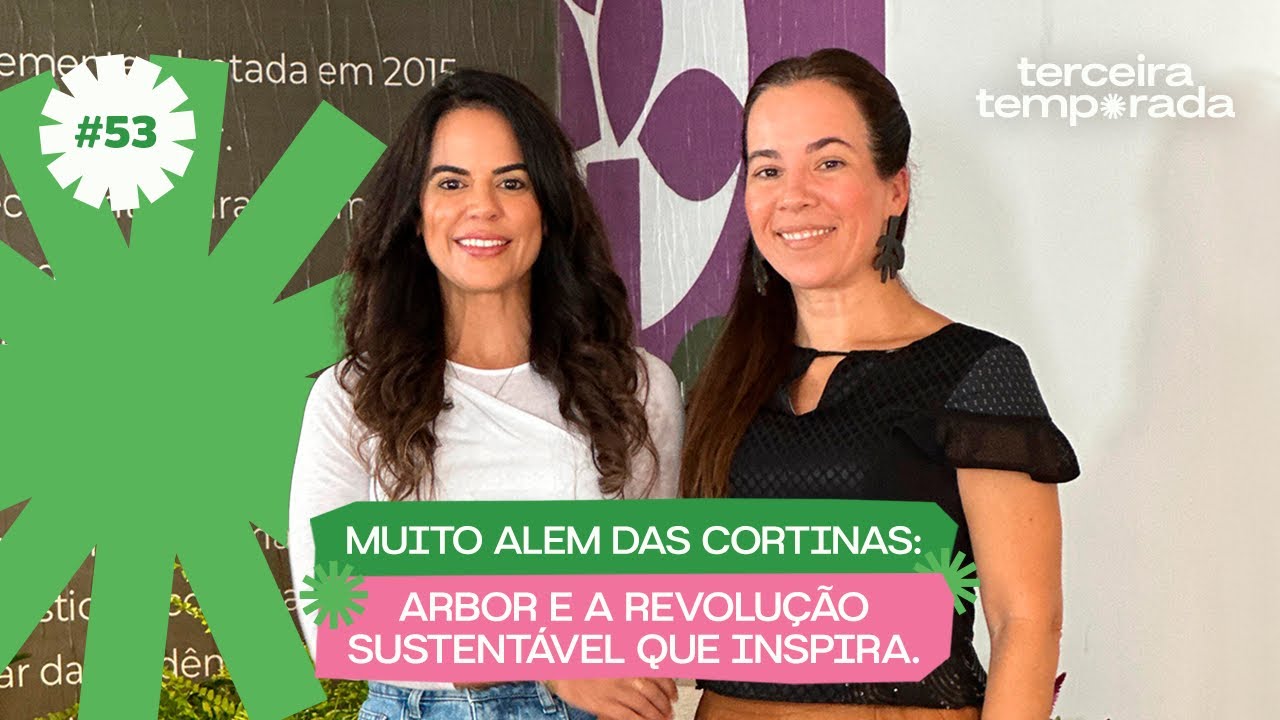 Ep. 53 Muito Alem das cortinas: Arbor e a revolução sustentável que inspira.