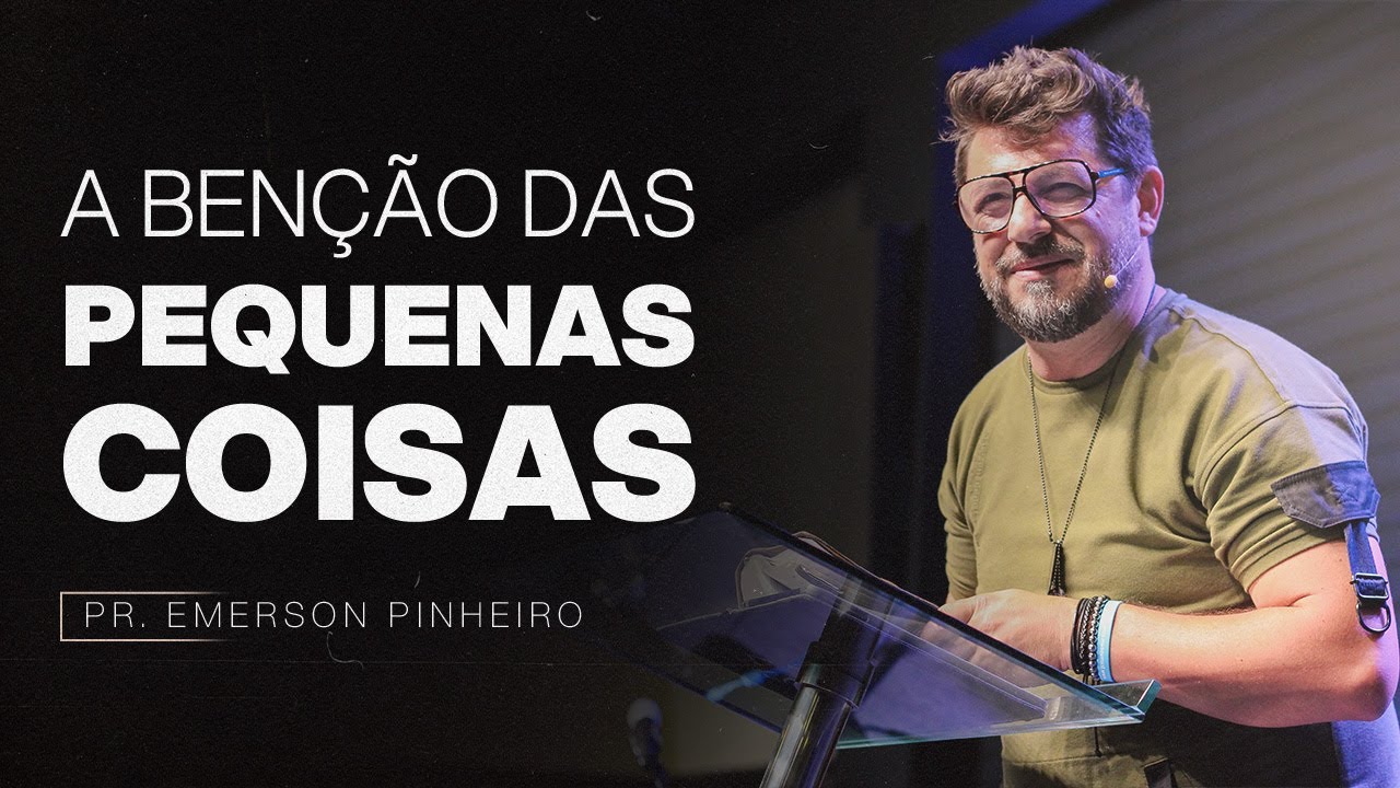 A BEN&Ccedil;&Atilde;O DAS PEQUENAS COISAS | PR. EMERSON PINHEIRO