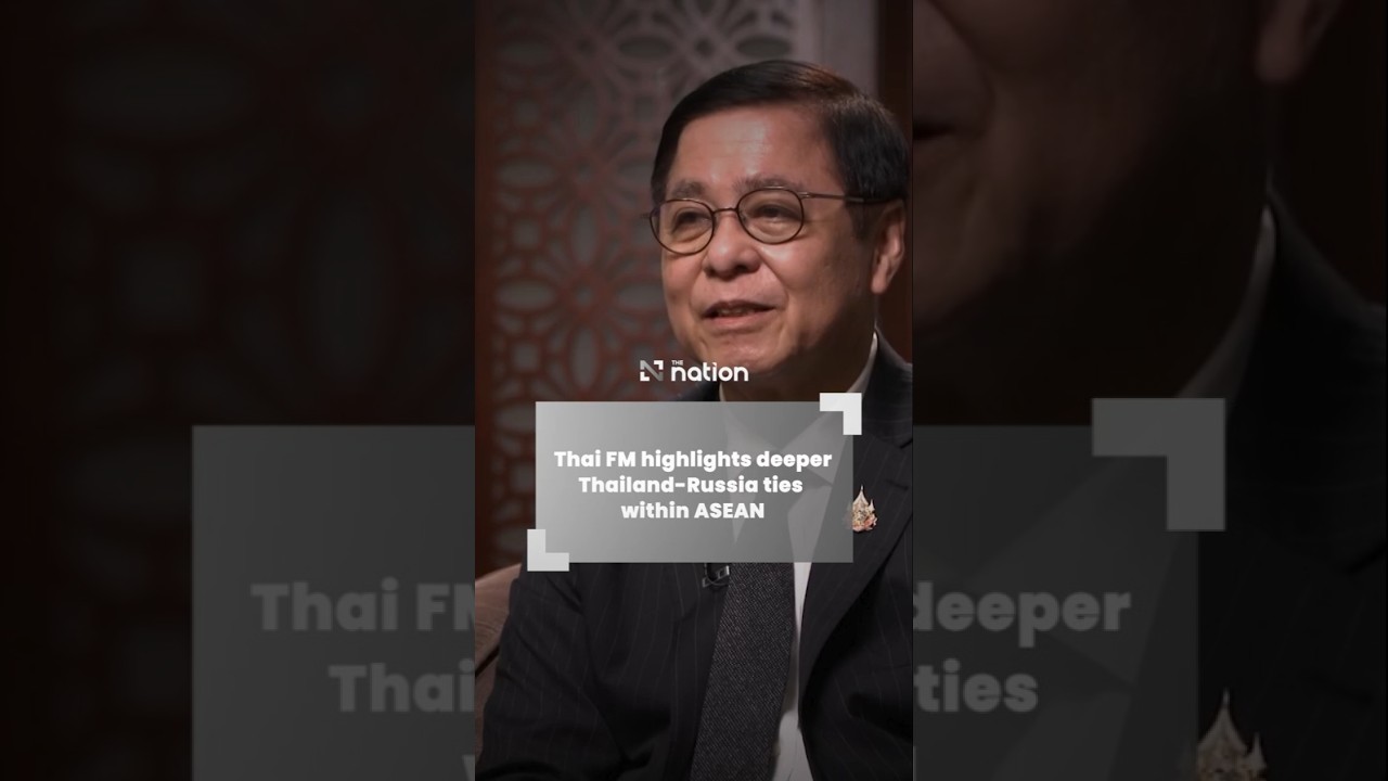 Thai FM highlights deeper Thailand-Russia ties within ASEAN