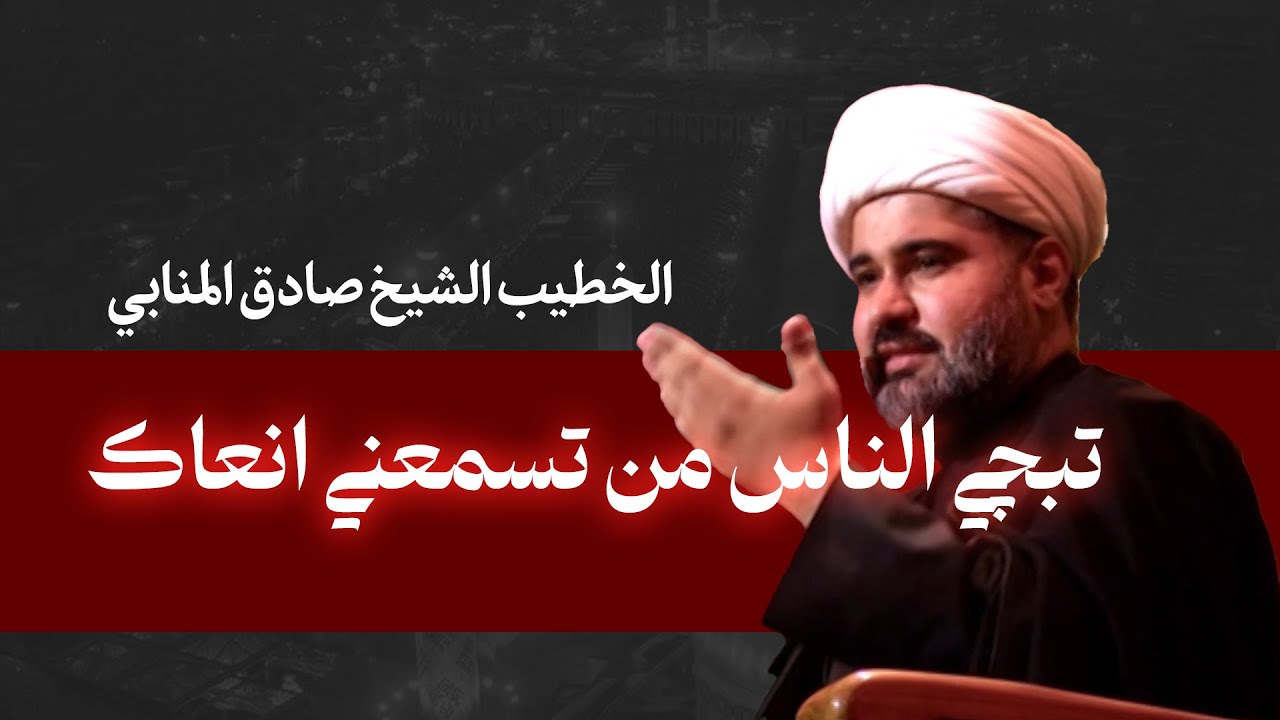 تبچي الناس من تسمعني انعاك  - الخطيب الشيخ صادق المنابي