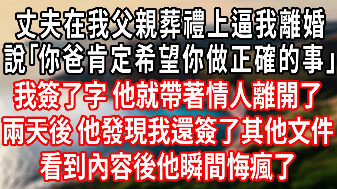 丈夫在我父親葬禮上逼我離婚，說｢你爸肯定希望你做正確的事｣我簽了字，他就帶著情人離開了，兩天後，他發現我還簽了其他文件，看到內容後他瞬間悔瘋了！#情感故事 #人生感悟 #生活经验