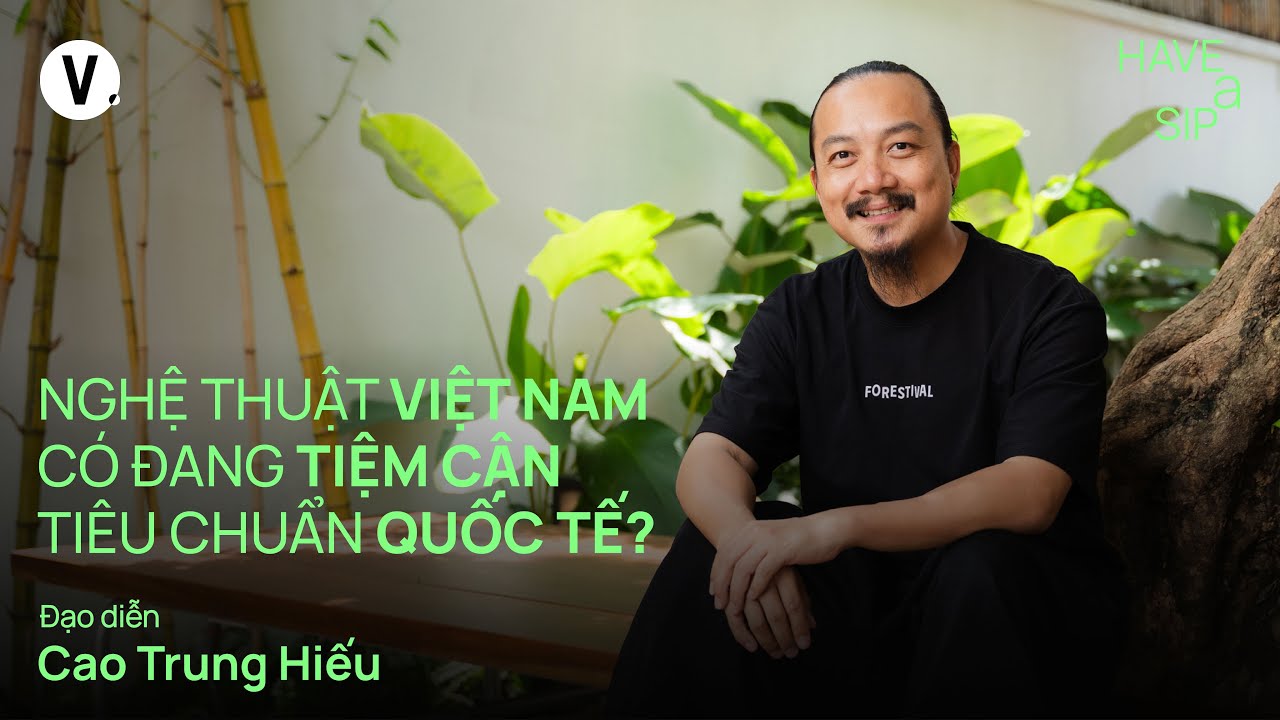 Nghệ thuật Việt Nam có đang tiệm cận tiêu chuẩn quốc tế? - Đạo diễn Cao Trung Hiếu | #HaveASip 224