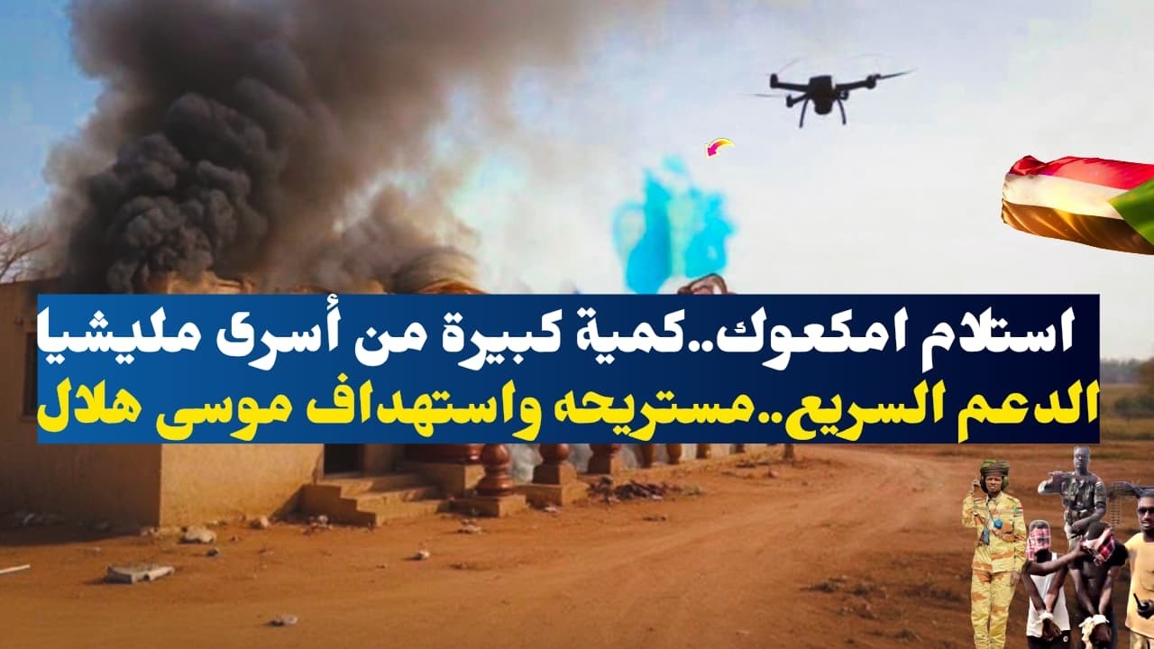 السودان..استلام امكعوك..كمية كبيرة من أسرى مليشيا الدعم السريع..مستريحه واستهداف موسى هلال