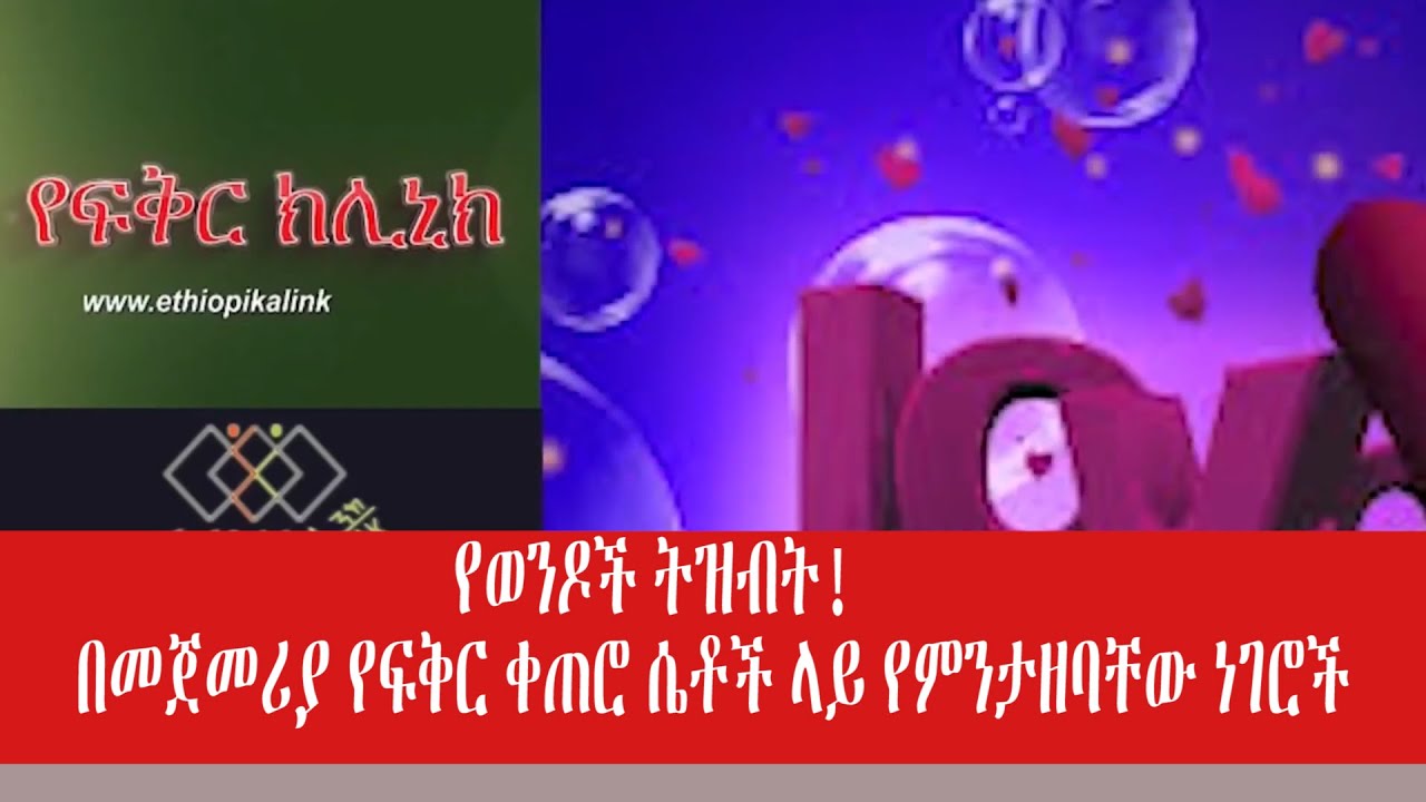 የወንዶች ትዝብት!  በመጀመሪያ የፍቅር ቀጠሮ ሴቶች ላይ የምንታዘባቸው ነገሮች
