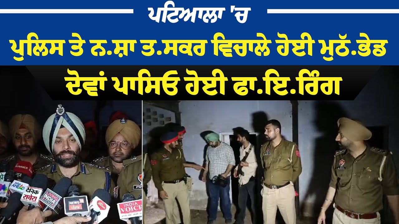ਪਟਿਆਲਾ 'ਚ ਪੁਲਿਸ ਤੇ ਨ*ਸ਼ਾ ਤਸਕਰ ਵਿਚਾਲੇ ਹੋਈ ਮੁਠੱਭੇਡ, ਦੋਵਾਂ ਪਾਸਿਓ ਹੋਈ ਫਾ*ਇਰਿੰਗ