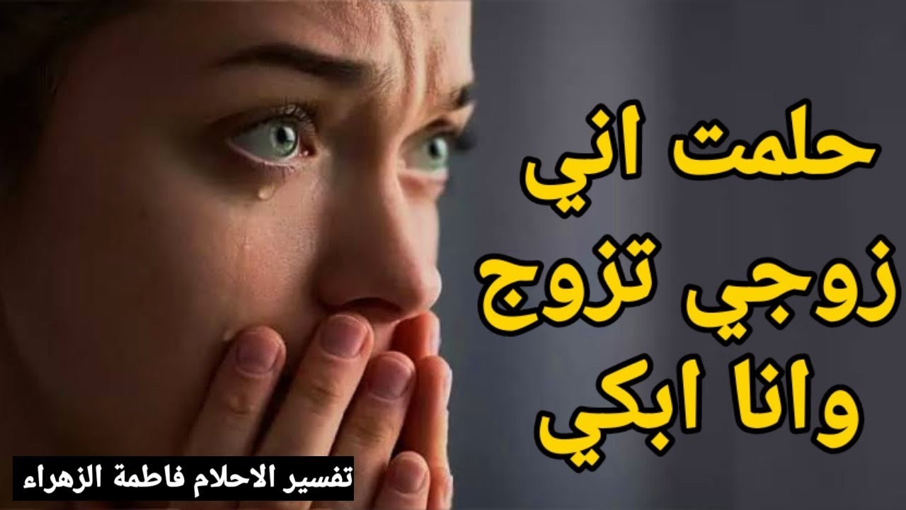 حلمت اني زوجي تزوج وانا ابكي- تفسير حلم زوجي تزوج علي وانا ابكي |تفسير الاحلام فاطمة الزهراء