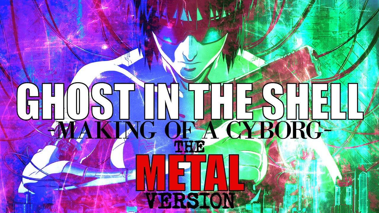Ghost in the shell - Making of a cyborg [The METAL version]