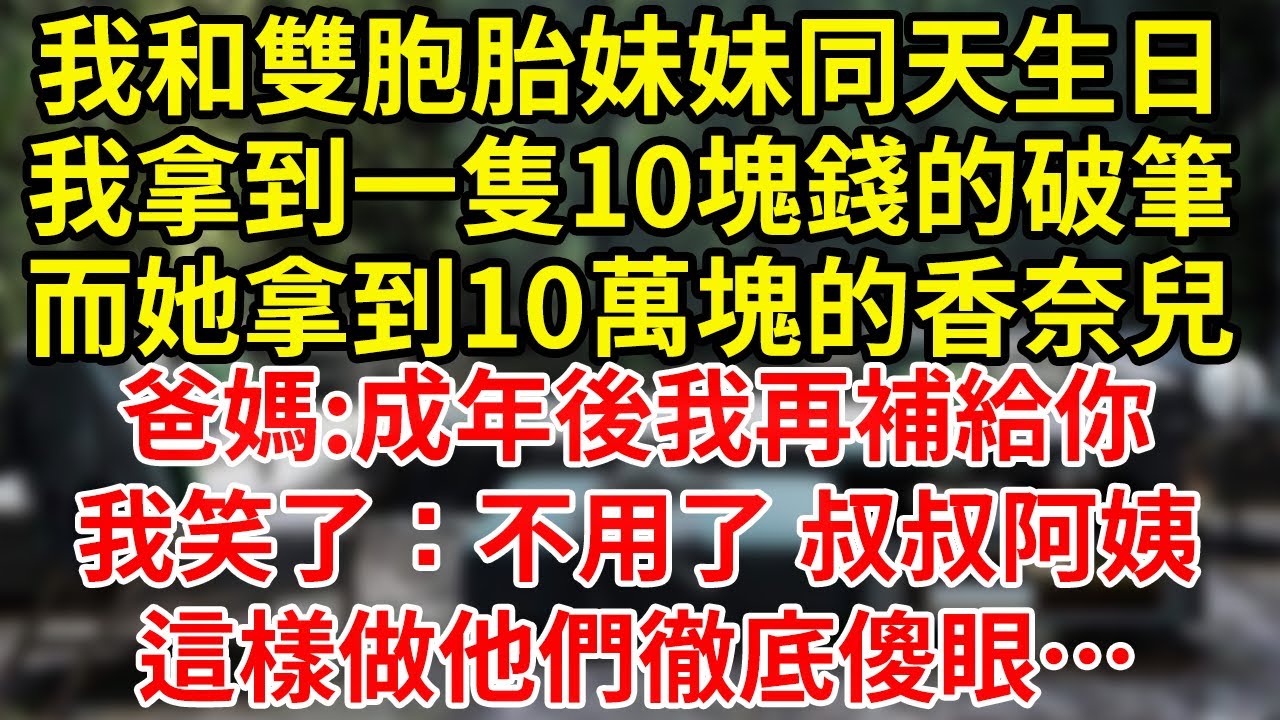 我和雙胞胎妹妹同天生日，我拿到一隻10塊錢的破筆，而她拿到10萬塊的香奈兒，爸媽:成年後我再補給你，我笑了：不用了 叔叔阿姨，這樣做他們徹底傻眼…#為人處世#養老#中年