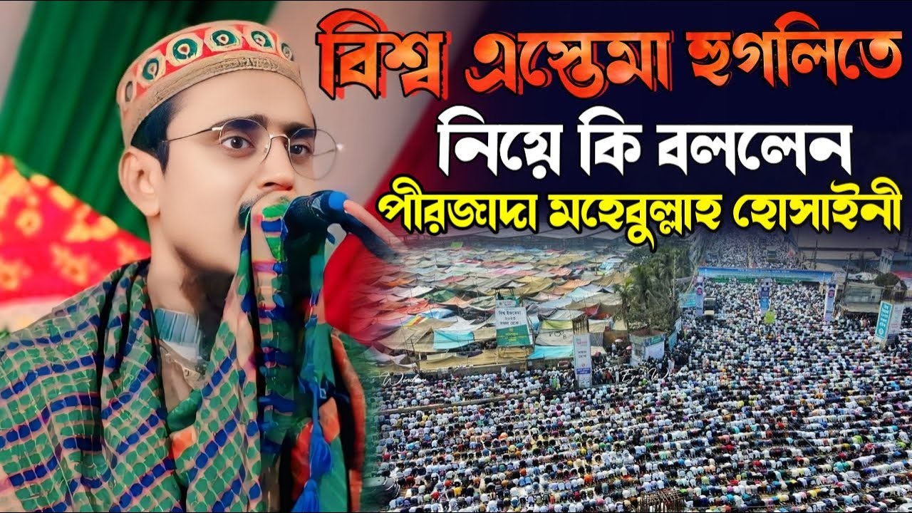 বিশ্ব এস্তেমা হুগলিতে নিয়ে এ কি বললেন┇ Pirjada Mohibbulla Hussaini Waz┇ মহেবুল্লাহ হুসাইনী নতুন ।