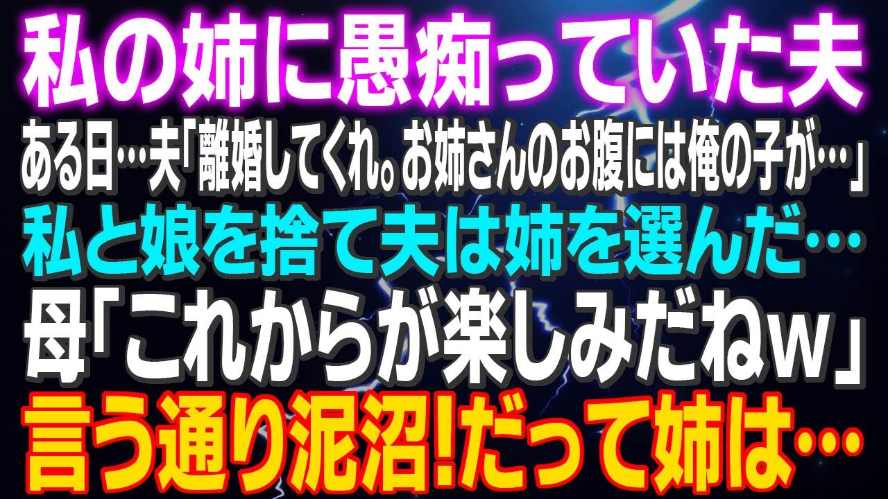 【スカッとする話】私の姉に愚痴っていた夫 ある日…夫「離婚してくれ。お姉さんのお腹には俺の子が…」私と娘を捨て姉を選んだ 母「これからが楽しみだねｗ」母の言う通り泥沼！だって姉は…