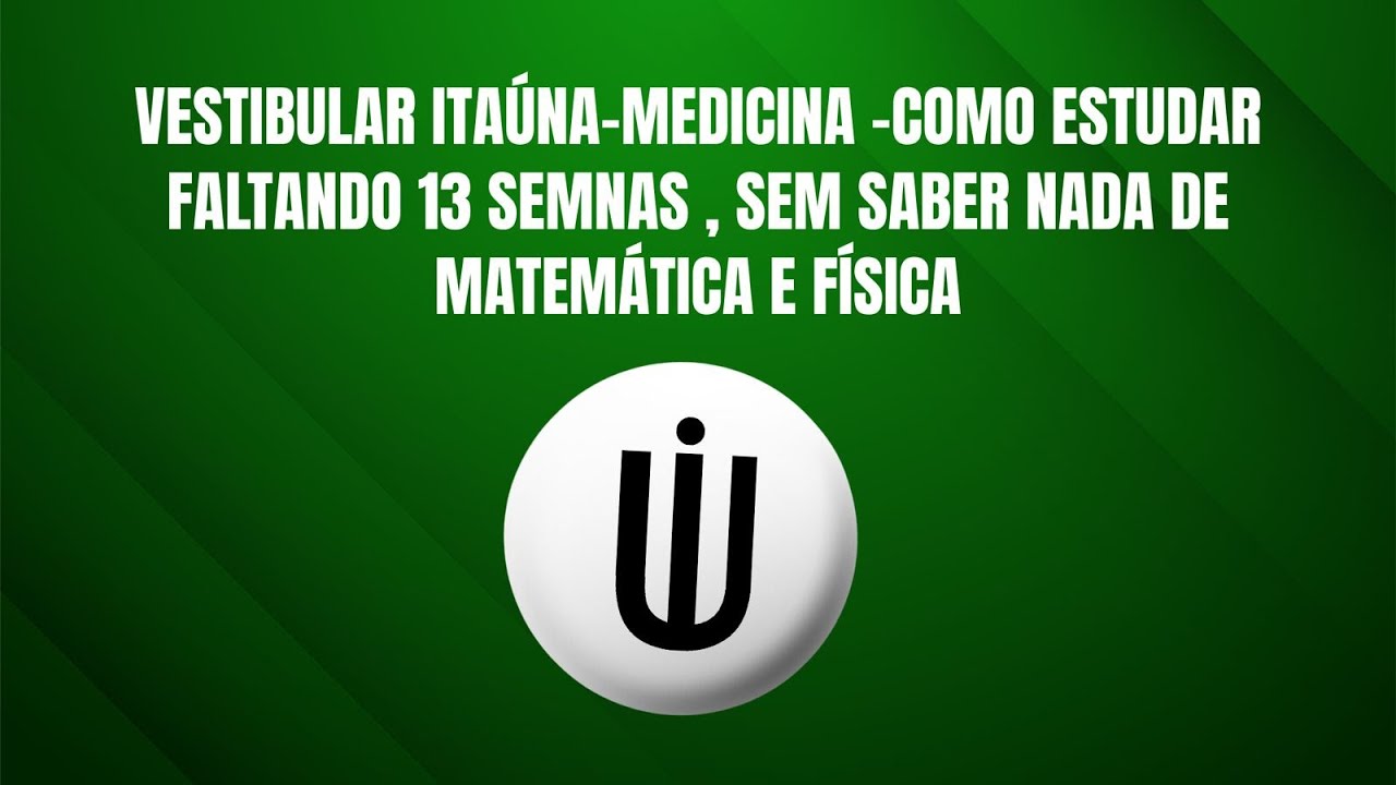 VESTIBULAR ITAÚNA MEDICINA  COMO ESTUDAR FALTANDO 13 SEMANAS , SEM PRECISAR  DE  MATEMÁTICA E FÍSICA