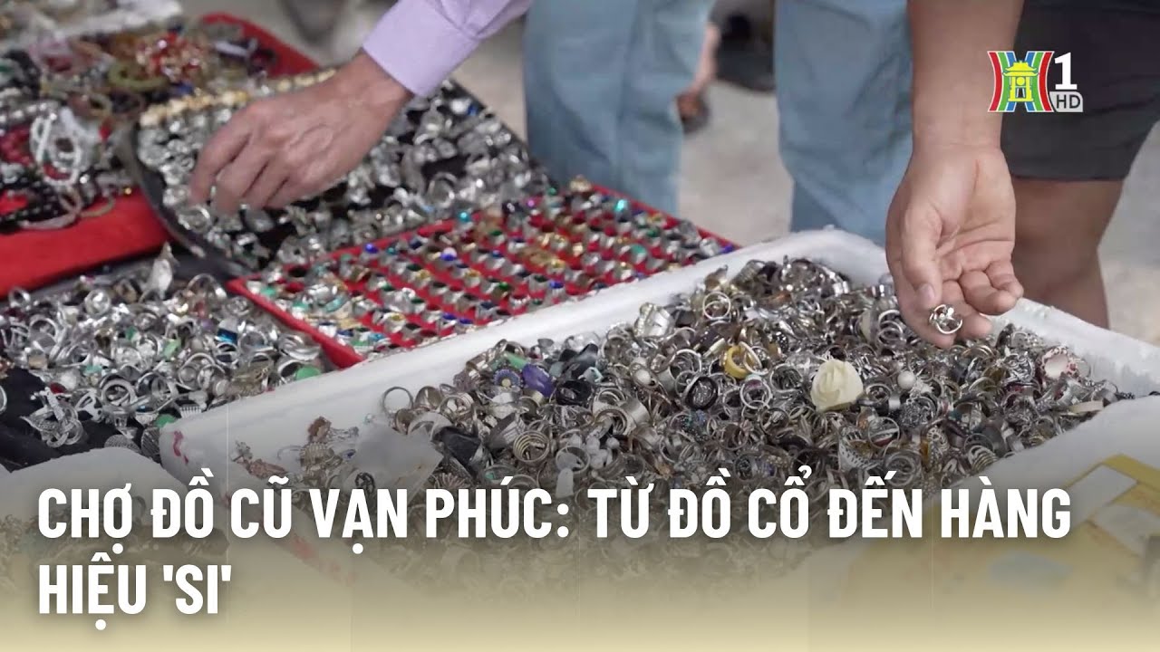 Chợ đồ cũ Vạn Phúc: Kho báu từ cổ vật đến hàng hiệu 'si'