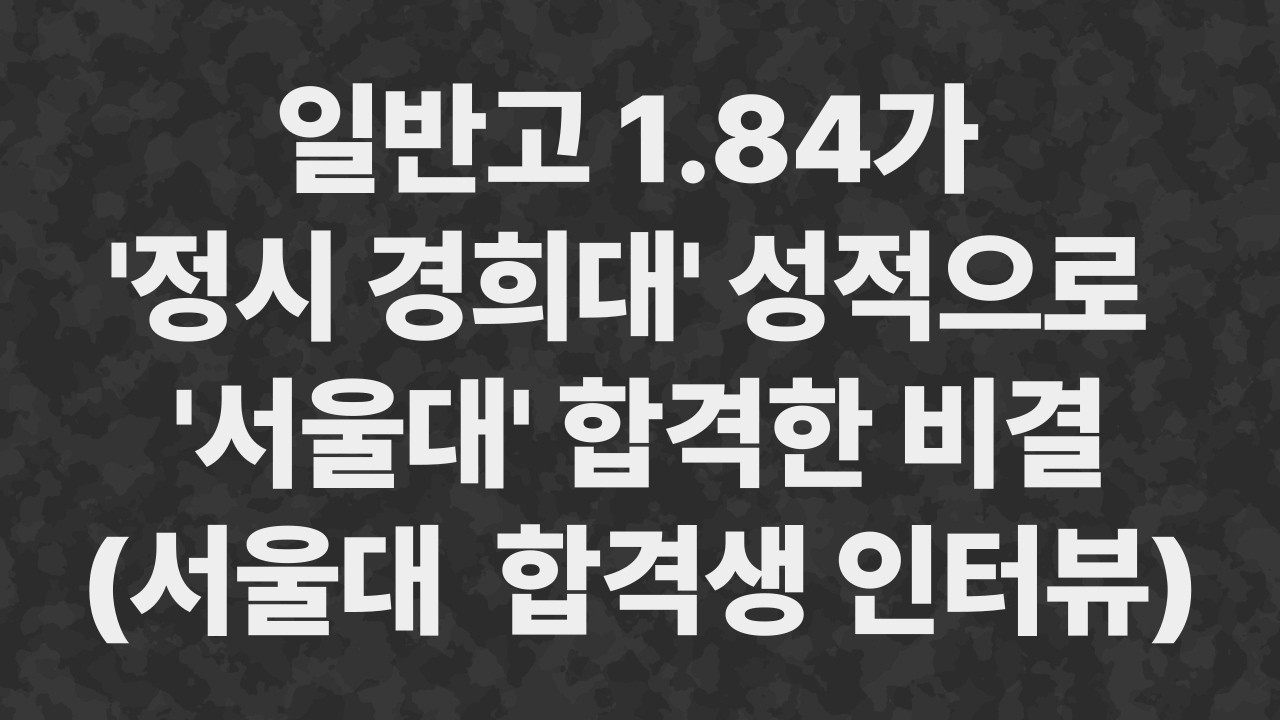 일반고 1.84가 '정시 경희대' 성적으로 '서울대' 합격한 비결 (서울대 지리교육과 합격생 인터뷰)