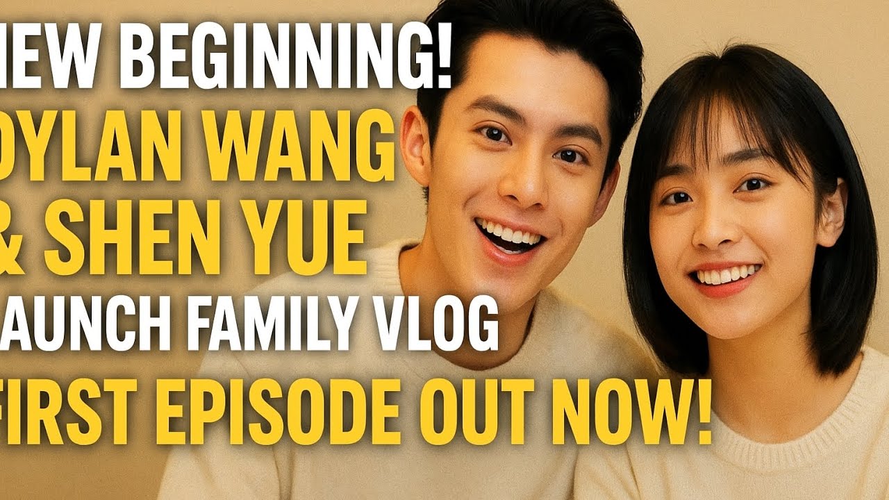 NEW BEGINNING! Dylan Wang & Shen Yue Launch Family VLOG – First Episode OUT NOW! Fans React!