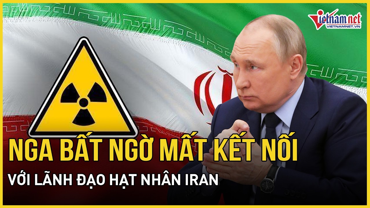 Nga bất ngờ mất kết nối với lãnh đạo hạt nhân Iran, hơn 600 công dân “vô hướng”,chuẩn bị sơ tán khẩn