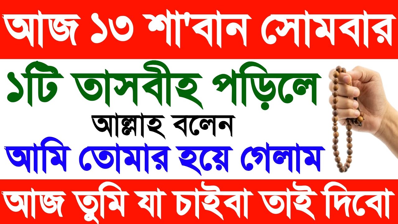 আজ ১৩ই শা'বান সোমবার ১টি তাসবীহ পড়িলে, আল্লাহ বলেন,আমি তোমার হয়ে গেলাম, আজ তুমি যা চাইবা তাই দিবো |