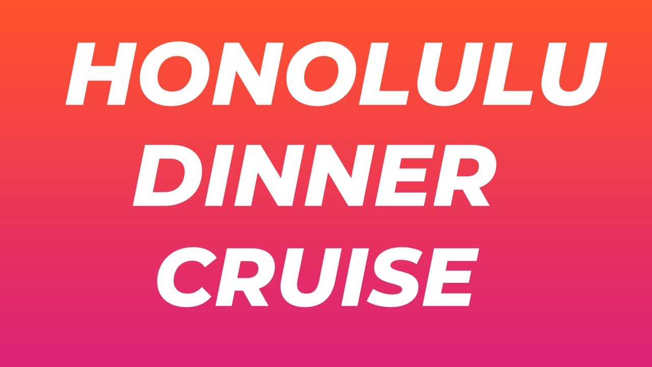 How long is the dinner cruise? Have you been to a dinner cruise? Have you been to Honolulu?