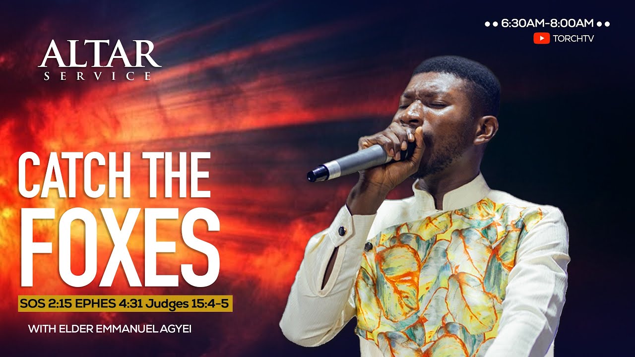 CATCH THE FOXES  | ALTAR SERVICE | ELDER EMMANUEL AGYEI | 25.01.2026
