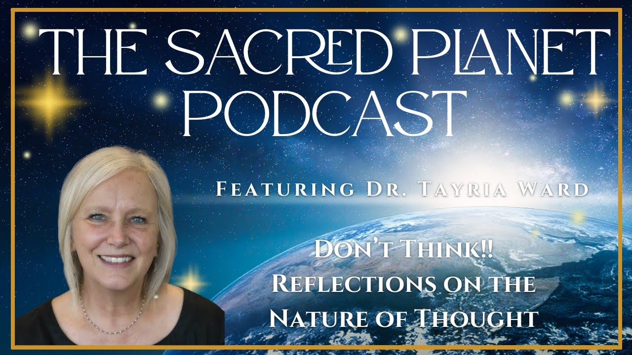Don't Think!! Reflections on the Nature of Thought with Dr Tayria Ward, Ph.D. Sacred Planet Podcast