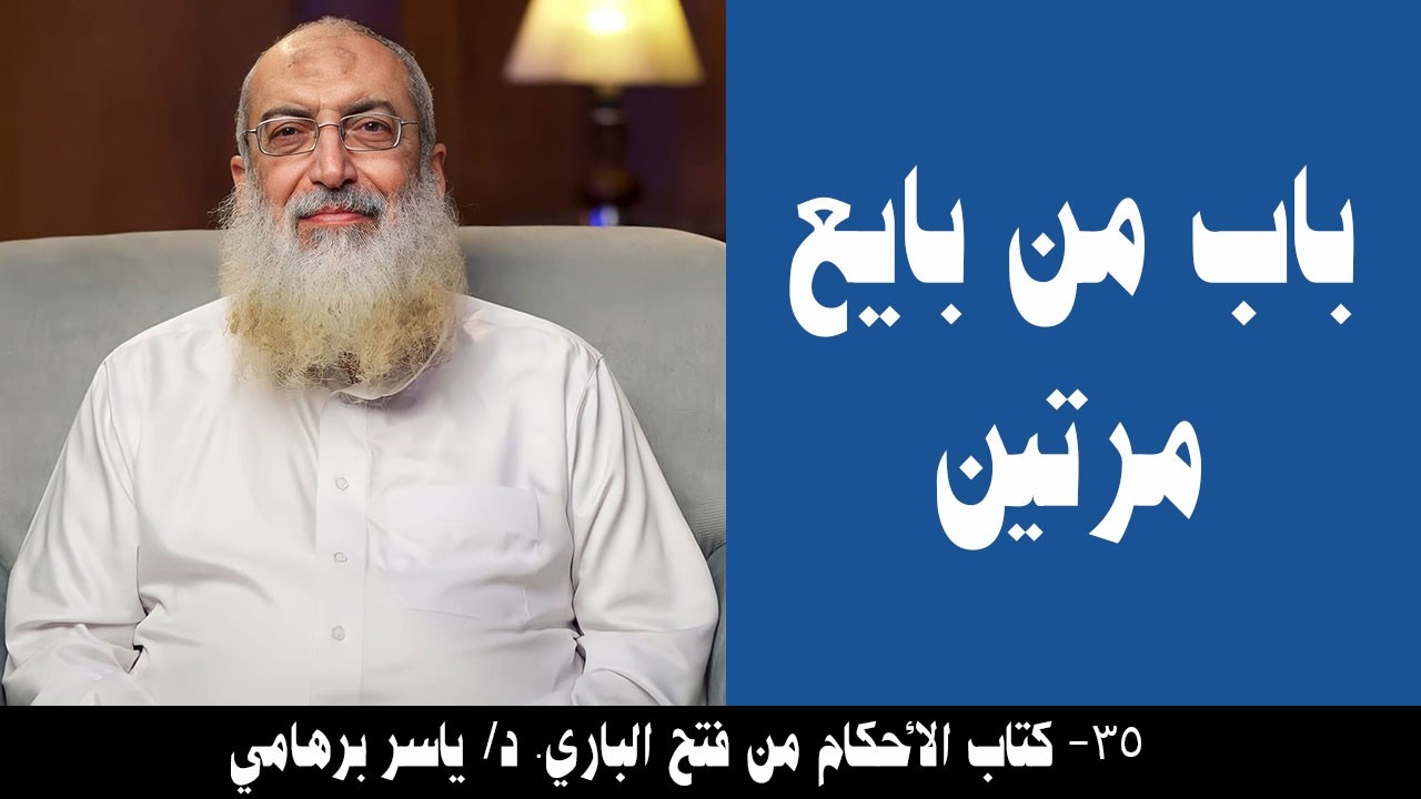 035- باب من بايع مرتين (كتاب الأحكام من فتح الباري). د/ ياسر برهامي