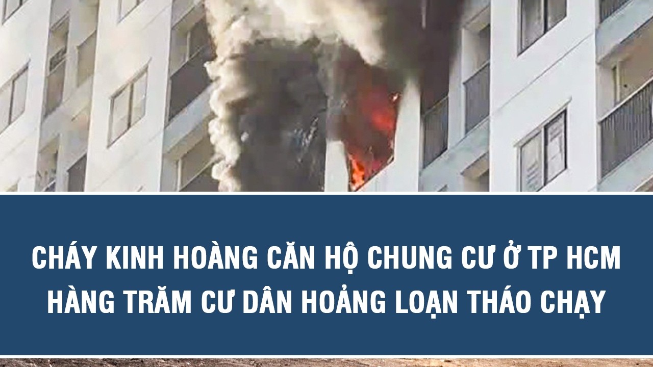 Cháy kinh hoàng căn hộ chung cư ở TP HCM, hàng trăm cư dân hoảng loạn tháo chạy