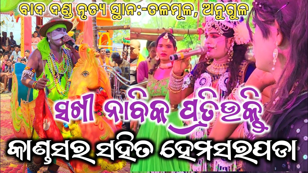 କାଣ୍ଡସର ଚୈତନ୍ୟ ବାବୁ ନାବିକ  ସହିତ ହେମସରପଡା ସଖୀ ରାଧା ଆଲୋକ ଭାଇ ମଧ୍ୟରେ ବାଦ ଦଣ୍ଡ ନୃତ୍ୟ ସ୍ଥାନ:-ତଳମୂଳ,ଅନୁଗୁଳ